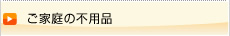 ご家庭の不用品